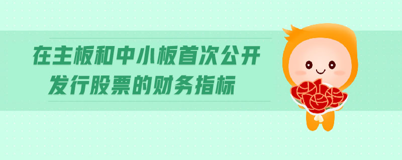 在主板和中小板首次公開發(fā)行股票的財(cái)務(wù)指標(biāo) 在主板和中小板首次公開發(fā)行股票的財(cái)務(wù)指標(biāo)