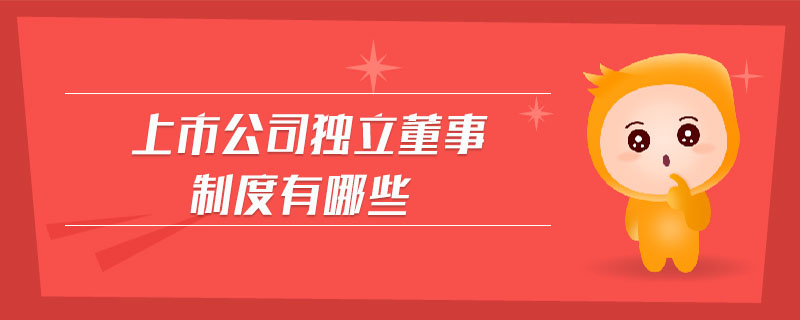 上市公司獨立董事制度有哪些