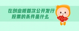 在創(chuàng)業(yè)板首次公開發(fā)行股票的條件是什么