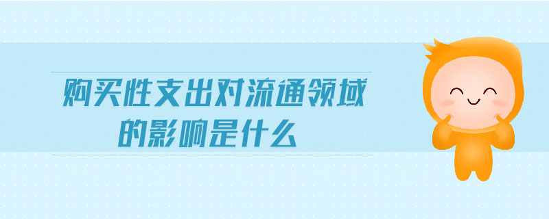 購(gòu)買(mǎi)性支出對(duì)流通領(lǐng)域的影響是什么