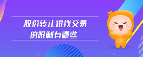 股份轉(zhuǎn)讓短線交易的限制有哪些
