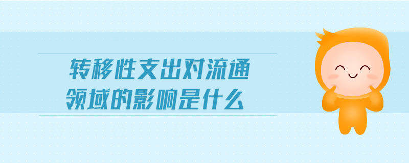 轉(zhuǎn)移性支出對(duì)流通領(lǐng)域的影響是什么