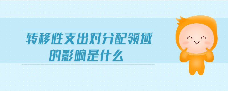 轉(zhuǎn)移性支出對(duì)分配領(lǐng)域的影響是什么