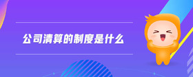 公司清算的制度是什么