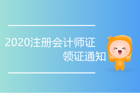 2020注冊會計師證領證通知你了解嗎？