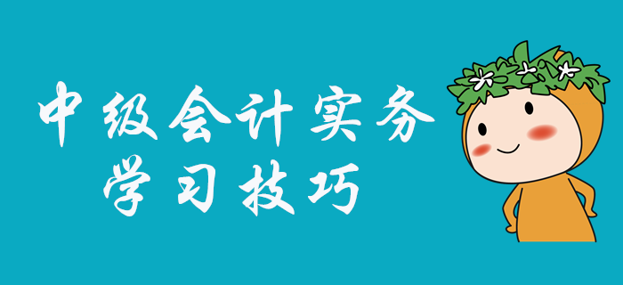 中級會計實務科目怎么學？張敬富老師為大家指點學習技巧！
