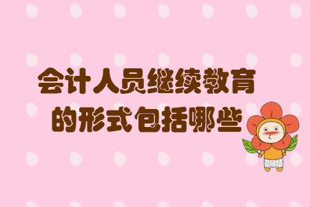 會計(jì)人員繼續(xù)教育的形式包括哪些？