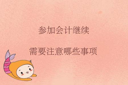 參加會(huì)計(jì)繼續(xù)需要注意哪些事項(xiàng)？
