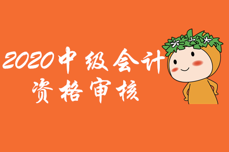 天津2020年中級會計考試資格審核方式公布：考后審核