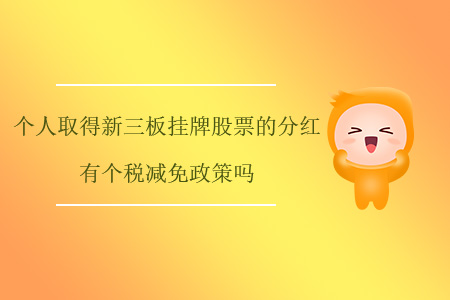個(gè)人取得新三板掛牌股票的分紅有個(gè)稅減免政策嗎？