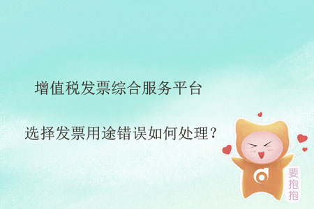 增值稅發(fā)票綜合服務(wù)平臺(tái)選擇發(fā)票用途錯(cuò)誤如何處理？