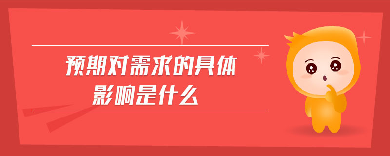 預(yù)期對需求的具體影響是什么