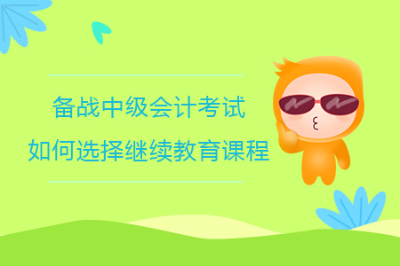 備戰(zhàn)中級(jí)會(huì)計(jì)考試如何選擇繼續(xù)教育課程？
