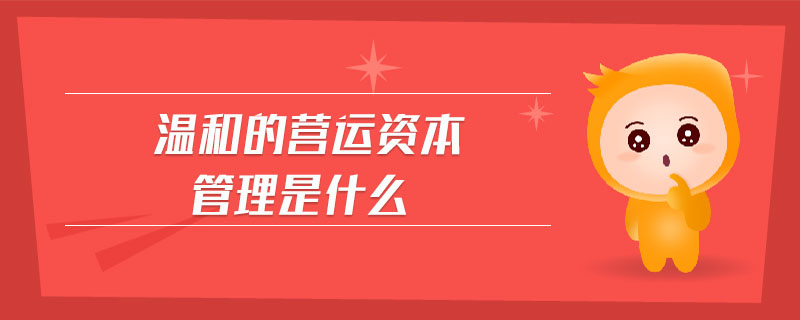溫和的營運(yùn)資本管理是什么