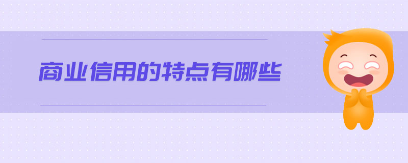 商業(yè)信用的特點(diǎn)有哪些