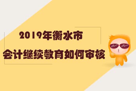 2019年衡水市會(huì)計(jì)繼續(xù)教育如何審核？
