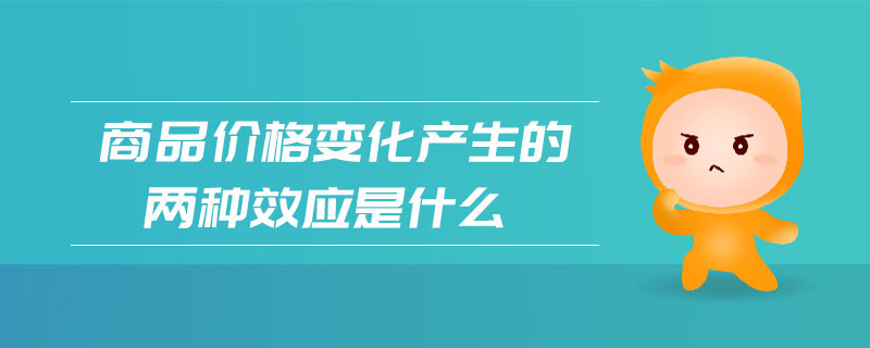 商品價(jià)格變化產(chǎn)生的兩種效應(yīng)是什么