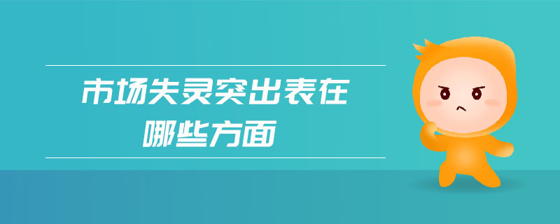 市場(chǎng)失靈突出表在哪些方面