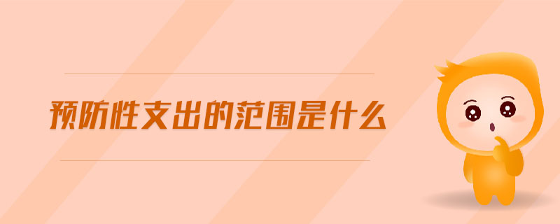 預(yù)防性支出的范圍是什么