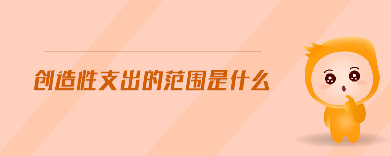 創(chuàng)造性支出的范圍是什么