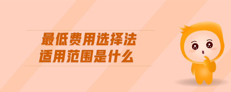最低費(fèi)用選擇法適用范圍是什么