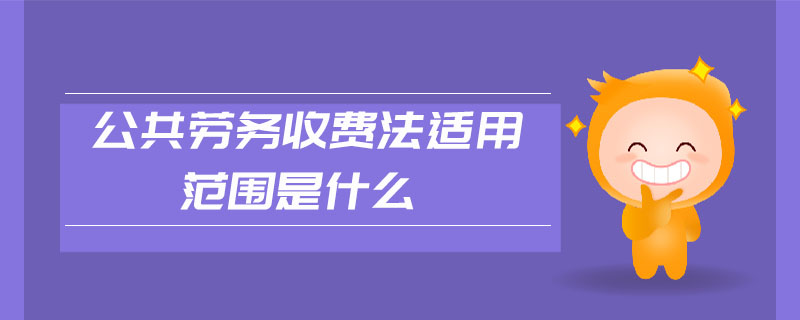 公共勞務(wù)收費(fèi)法適用范圍是什么