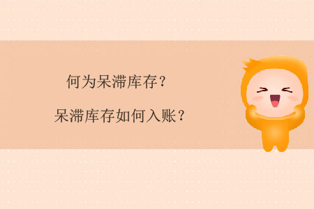 何為呆滯庫(kù)存？呆滯庫(kù)存如何入賬？