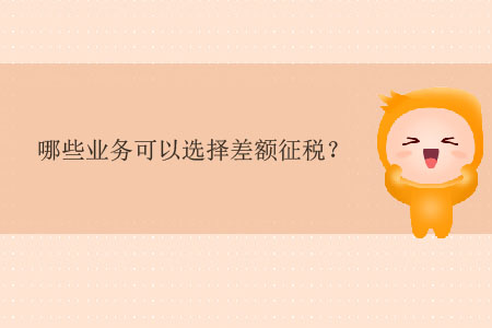 哪些業(yè)務(wù)可以選擇差額征稅？
