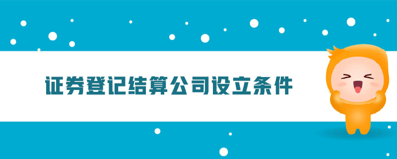 證券登記結(jié)算公司設立條件