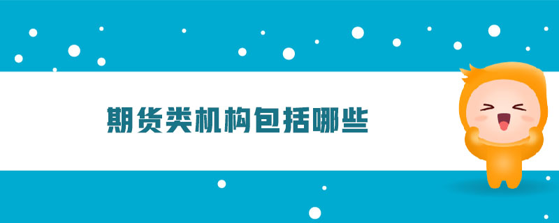 期貨類機(jī)構(gòu)包括哪些