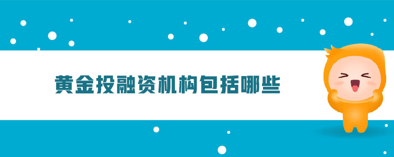 黃金投融資機(jī)構(gòu)包括哪些
