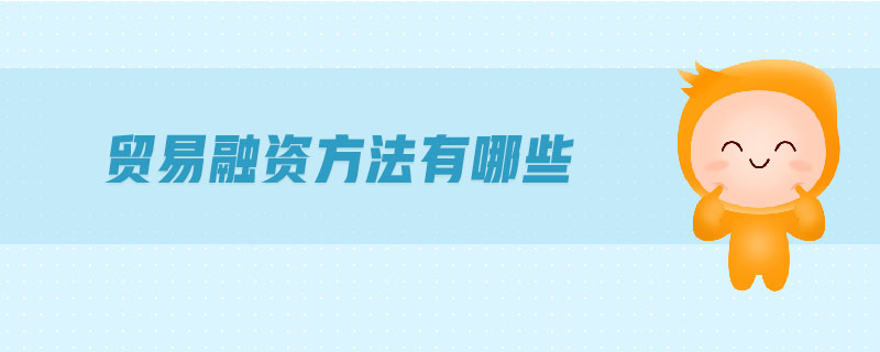 貿(mào)易融資方法有哪些 貿(mào)易融資方法有哪些