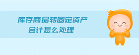 庫存商品轉(zhuǎn)固定資產(chǎn)會(huì)計(jì)怎么處理