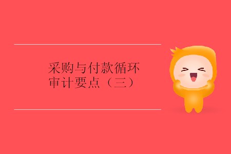 采購與付款循環(huán)審計要點（三）