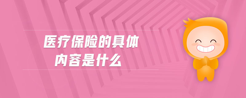 醫(yī)療保險(xiǎn)的具體內(nèi)容是什么