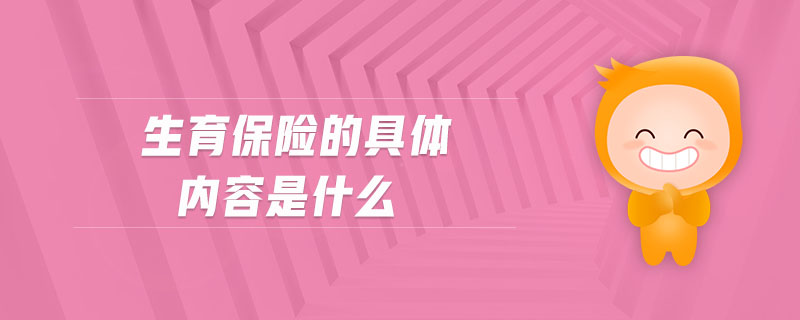 生育保險(xiǎn)的具體內(nèi)容是什么