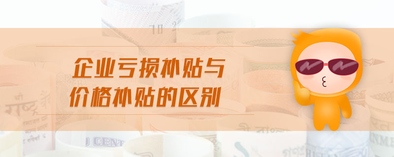 企業(yè)虧損補(bǔ)貼與價(jià)格補(bǔ)貼的區(qū)別