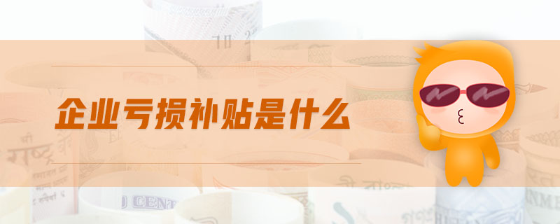 企業(yè)虧損補貼是什么