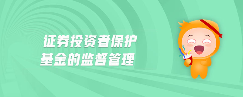 證券投資者保護(hù)基金的監(jiān)督管理