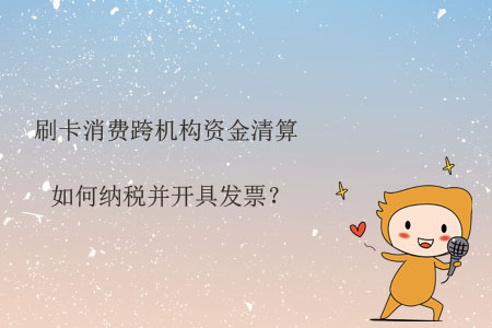 刷卡消費(fèi)跨機(jī)構(gòu)資金清算如何納稅并開具發(fā)票？