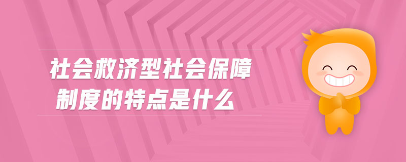 社會(huì)救濟(jì)型社會(huì)保障制度的特點(diǎn)是什么