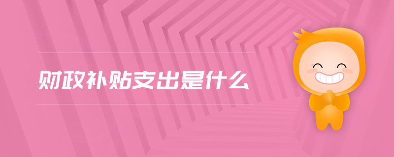財(cái)政補(bǔ)貼支出是什么