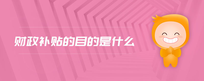 財(cái)政補(bǔ)貼的目的是什么