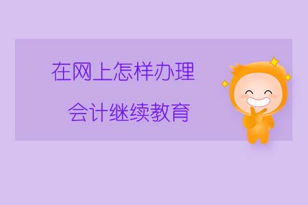 在網(wǎng)上怎樣辦理會(huì)計(jì)繼續(xù)教育？