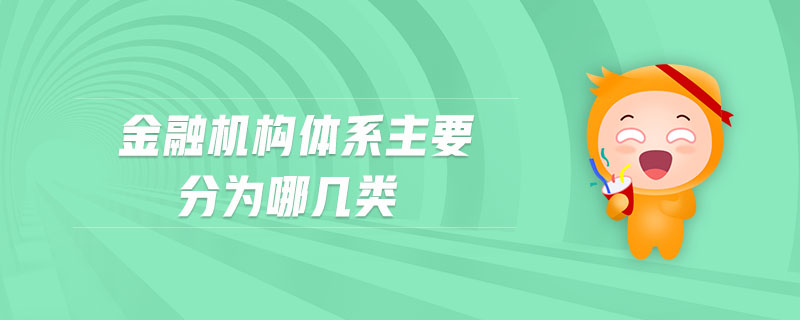 金融機(jī)構(gòu)體系主要分為哪幾類