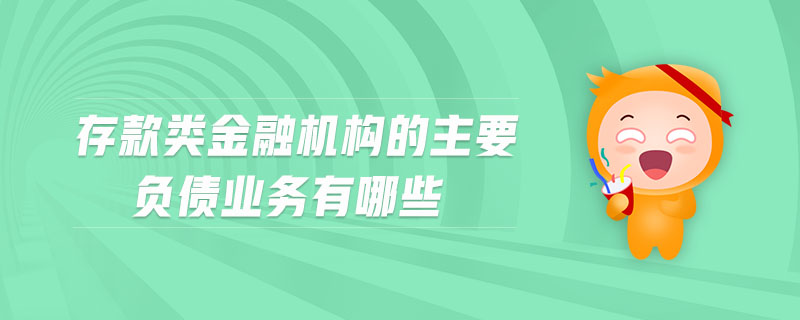 存款類金融機(jī)構(gòu)的主要負(fù)債業(yè)務(wù)有哪些