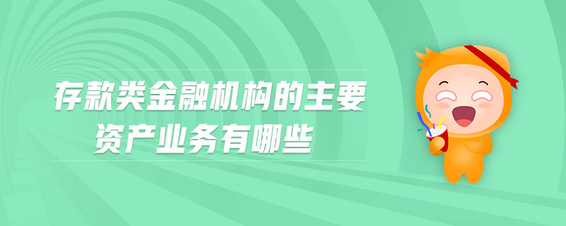 存款類金融機構(gòu)的主要資產(chǎn)業(yè)務有哪些