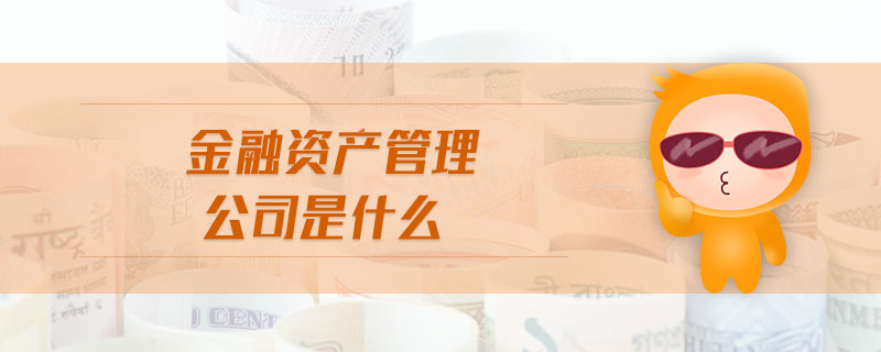 金融資產(chǎn)管理公司是什么