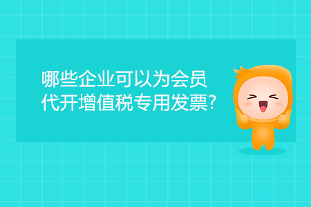哪些企業(yè)可以為會(huì)員代開增值稅專用發(fā)票？