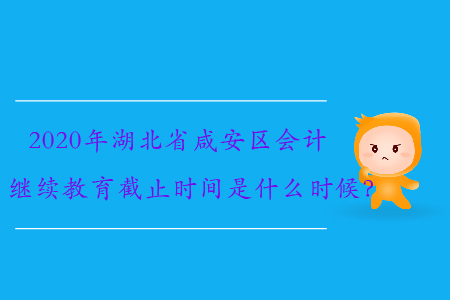 2020年湖北省咸安區(qū)會計繼續(xù)教育截止時間是什么時候？
